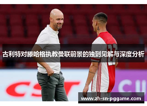 古利特对滕哈格执教曼联前景的独到见解与深度分析 古利特对滕哈格执教曼联前景的独到见解与深度分析