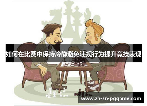 如何在比赛中保持冷静避免违规行为提升竞技表现 如何在比赛中保持冷静避免违规行为提升竞技表现