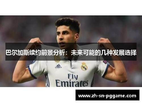 巴尔加斯续约前景分析:未来可能的几种发展选择 巴尔加斯续约前景分析:未来可能的几种发展选择
