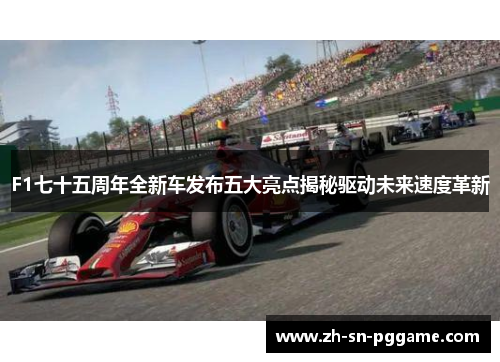 F1七十五周年全新车发布五大亮点揭秘驱动未来速度革新 F1七十五周年全新车发布五大亮点揭秘驱动未来速度革新