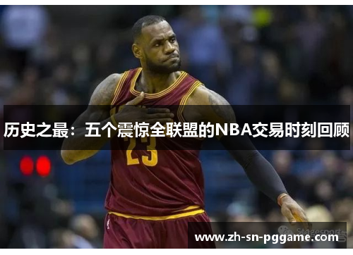 历史之最:五个震惊全联盟的NBA交易时刻回顾 历史之最:五个震惊全联盟的NBA交易时刻回顾