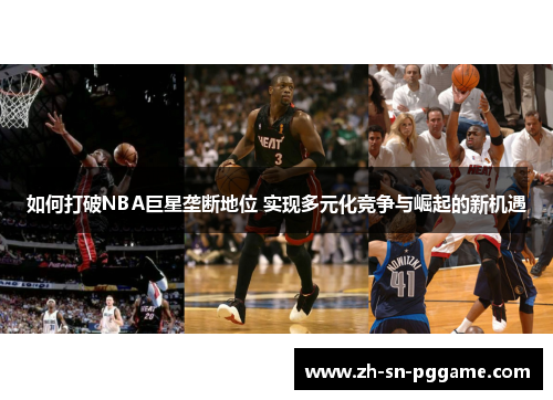如何打破NBA巨星垄断地位 实现多元化竞争与崛起的新机遇 如何打破NBA巨星垄断地位 实现多元化竞争与崛起的新机遇
