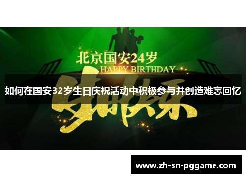 如何在国安32岁生日庆祝活动中积极参与并创造难忘回忆 如何在国安32岁生日庆祝活动中积极参与并创造难忘回忆