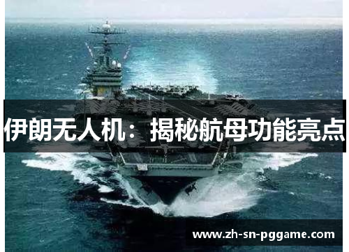 伊朗无人机:揭秘航母功能亮点 伊朗无人机:揭秘航母功能亮点