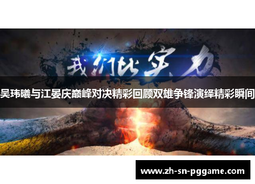 吴玮曦与江晏庆巅峰对决精彩回顾双雄争锋演绎精彩瞬间 吴玮曦与江晏庆巅峰对决精彩回顾双雄争锋演绎精彩瞬间