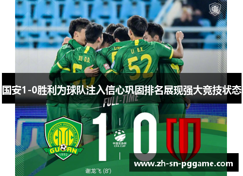 国安1-0胜利为球队注入信心巩固排名展现强大竞技状态 国安1-0胜利为球队注入信心巩固排名展现强大竞技状态