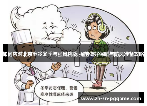 如何应对北京寒冷冬季与强风挑战 提前做好保暖与防风准备攻略 如何应对北京寒冷冬季与强风挑战 提前做好保暖与防风准备攻略