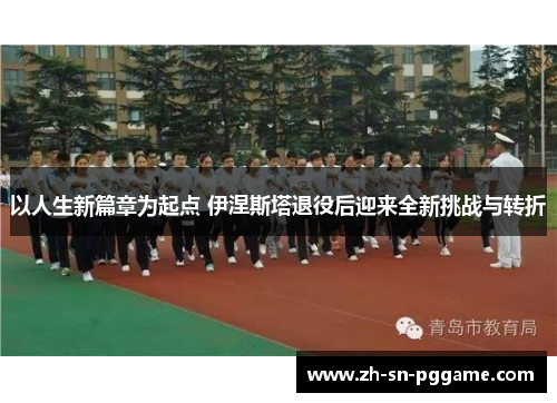 以人生新篇章为起点 伊涅斯塔退役后迎来全新挑战与转折 以人生新篇章为起点 伊涅斯塔退役后迎来全新挑战与转折