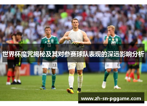 世界杯魔咒揭秘及其对参赛球队表现的深远影响分析 世界杯魔咒揭秘及其对参赛球队表现的深远影响分析