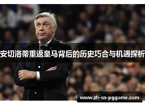 安切洛蒂重返皇马背后的历史巧合与机遇探析 安切洛蒂重返皇马背后的历史巧合与机遇探析