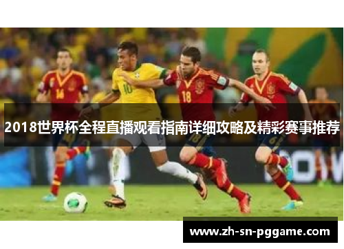 2018世界杯全程直播观看指南详细攻略及精彩赛事推荐 2018世界杯全程直播观看指南详细攻略及精彩赛事推荐