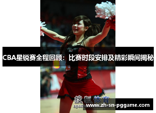CBA星锐赛全程回顾:比赛时段安排及精彩瞬间揭秘 CBA星锐赛全程回顾:比赛时段安排及精彩瞬间揭秘