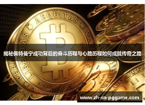 揭秘佩特曼宁成功背后的奋斗历程与心路历程如何成就传奇之路 揭秘佩特曼宁成功背后的奋斗历程与心路历程如何成就传奇之路