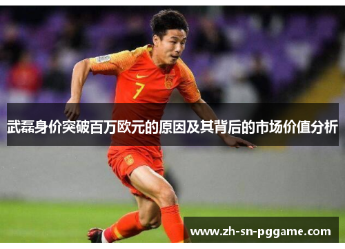 武磊身价突破百万欧元的原因及其背后的市场价值分析 武磊身价突破百万欧元的原因及其背后的市场价值分析