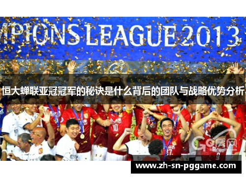 恒大蝉联亚冠冠军的秘诀是什么背后的团队与战略优势分析
