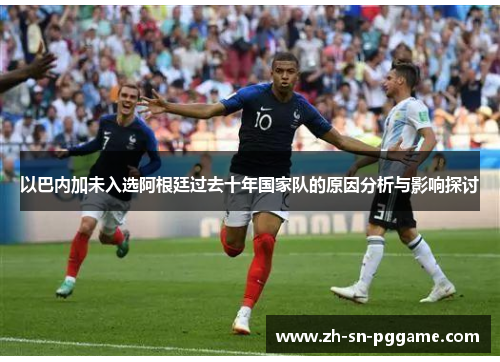 以巴内加未入选阿根廷过去十年国家队的原因分析与影响探讨 以巴内加未入选阿根廷过去十年国家队的原因分析与影响探讨