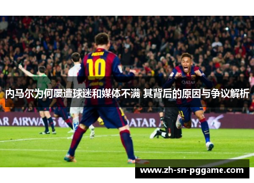 内马尔为何屡遭球迷和媒体不满 其背后的原因与争议解析 内马尔为何屡遭球迷和媒体不满 其背后的原因与争议解析