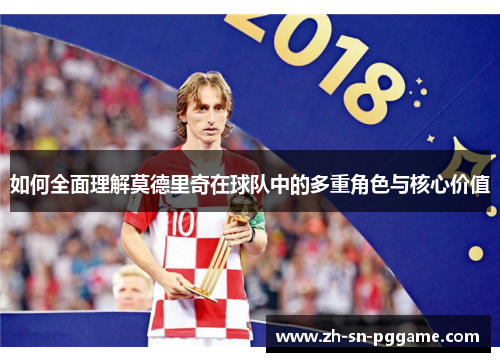 如何全面理解莫德里奇在球队中的多重角色与核心价值 如何全面理解莫德里奇在球队中的多重角色与核心价值
