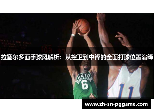 拉塞尔多面手球风解析:从控卫到中锋的全面打球位置演绎 拉塞尔多面手球风解析:从控卫到中锋的全面打球位置演绎