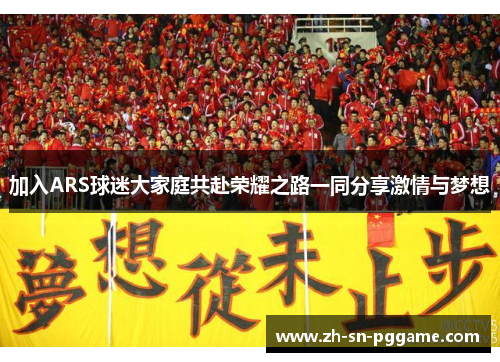 加入ARS球迷大家庭共赴荣耀之路一同分享激情与梦想