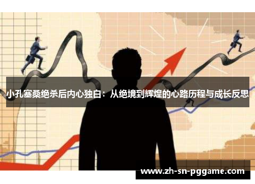 小孔塞桑绝杀后内心独白：从绝境到辉煌的心路历程与成长反思