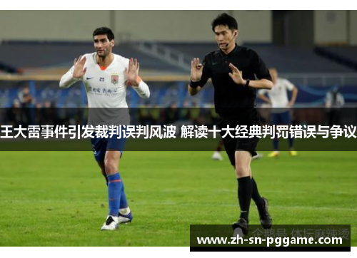 王大雷事件引发裁判误判风波 解读十大经典判罚错误与争议