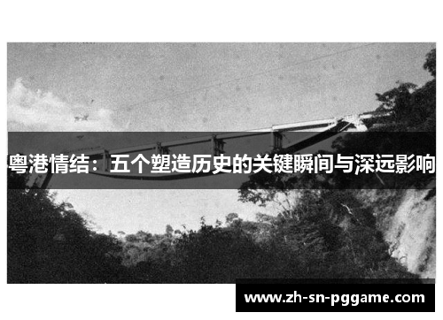 粤港情结：五个塑造历史的关键瞬间与深远影响