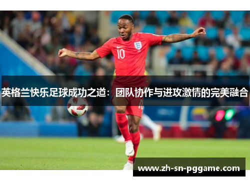 英格兰快乐足球成功之道：团队协作与进攻激情的完美融合