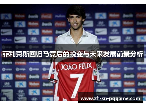 菲利克斯回归马竞后的蜕变与未来发展前景分析