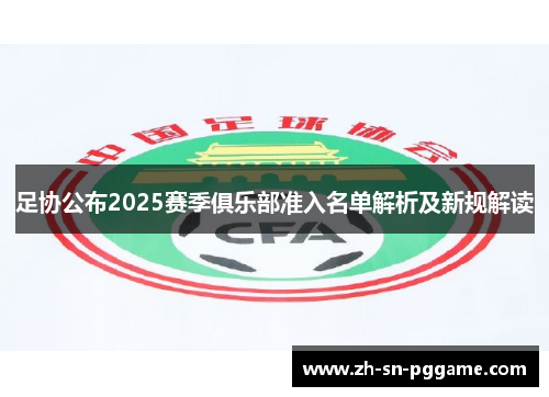 足协公布2025赛季俱乐部准入名单解析及新规解读 足协公布2025赛季俱乐部准入名单解析及新规解读