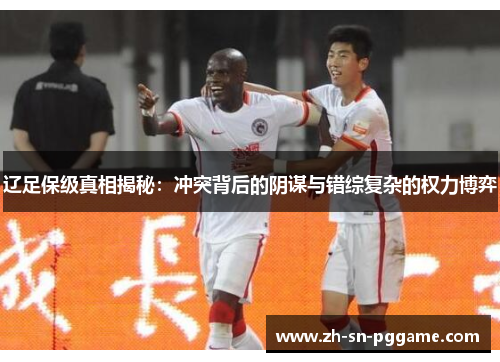 辽足保级真相揭秘:冲突背后的阴谋与错综复杂的权力博弈 辽足保级真相揭秘:冲突背后的阴谋与错综复杂的权力博弈