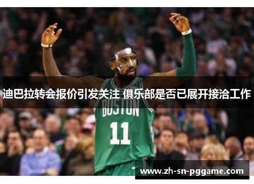 迪巴拉转会报价引发关注 俱乐部是否已展开接洽工作