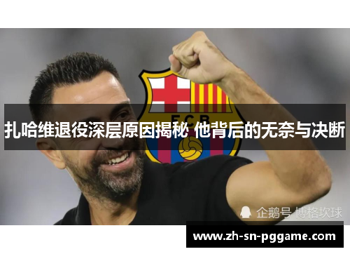 扎哈维退役深层原因揭秘 他背后的无奈与决断 扎哈维退役深层原因揭秘 他背后的无奈与决断