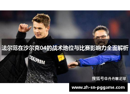 法尔范在沙尔克04的战术地位与比赛影响力全面解析