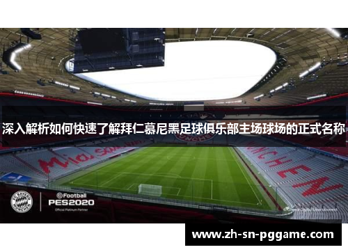 深入解析如何快速了解拜仁慕尼黑足球俱乐部主场球场的正式名称 深入解析如何快速了解拜仁慕尼黑足球俱乐部主场球场的正式名称