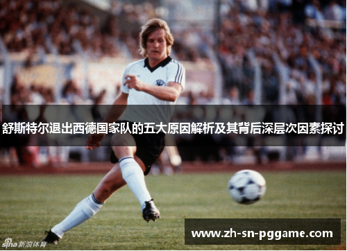 舒斯特尔退出西德国家队的五大原因解析及其背后深层次因素探讨 舒斯特尔退出西德国家队的五大原因解析及其背后深层次因素探讨
