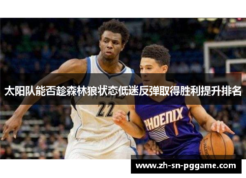 太阳队能否趁森林狼状态低迷反弹取得胜利提升排名