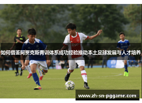 如何借鉴阿贾克斯青训体系成功经验推动本土足球发展与人才培养 如何借鉴阿贾克斯青训体系成功经验推动本土足球发展与人才培养