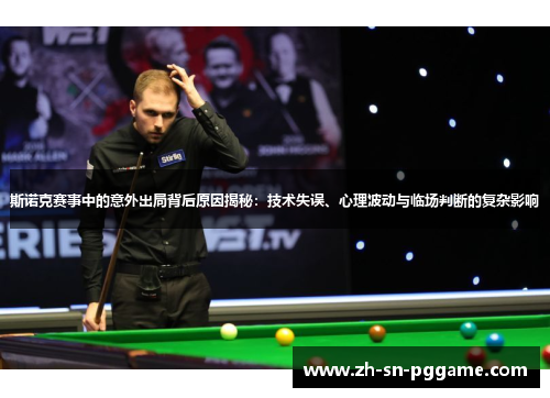 斯诺克赛事中的意外出局背后原因揭秘:技术失误、心理波动与临场判断的复杂影响 斯诺克赛事中的意外出局背后原因揭秘:技术失误、心理波动与临场判断的复杂影响