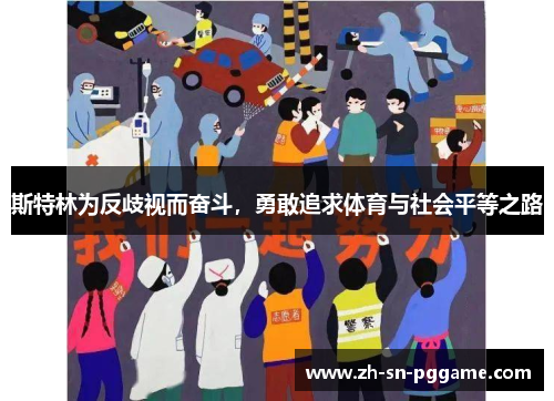 斯特林为反歧视而奋斗,勇敢追求体育与社会平等之路 斯特林为反歧视而奋斗,勇敢追求体育与社会平等之路
