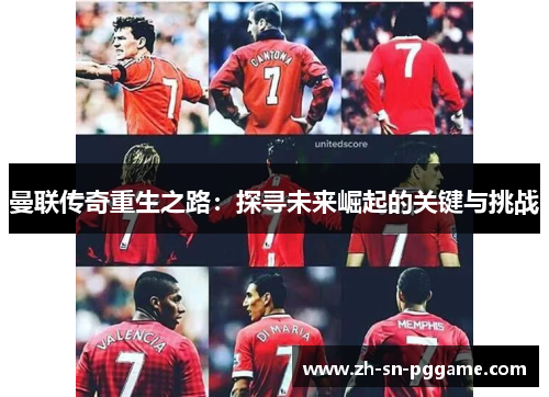 曼联传奇重生之路:探寻未来崛起的关键与挑战 曼联传奇重生之路:探寻未来崛起的关键与挑战