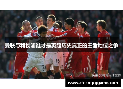 曼联与利物浦谁才是英超历史真正的王者地位之争