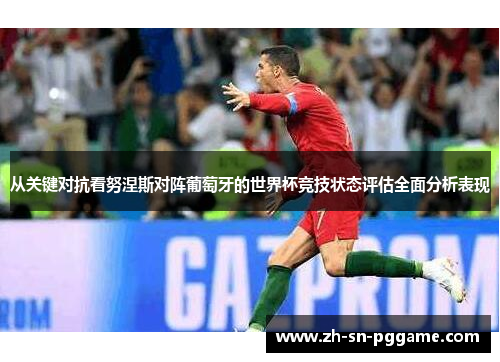 从关键对抗看努涅斯对阵葡萄牙的世界杯竞技状态评估全面分析表现 从关键对抗看努涅斯对阵葡萄牙的世界杯竞技状态评估全面分析表现
