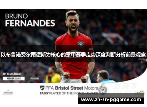 以布鲁诺费尔南德斯为核心的意甲赛季走势深度判断分析前景观察 以布鲁诺费尔南德斯为核心的意甲赛季走势深度判断分析前景观察