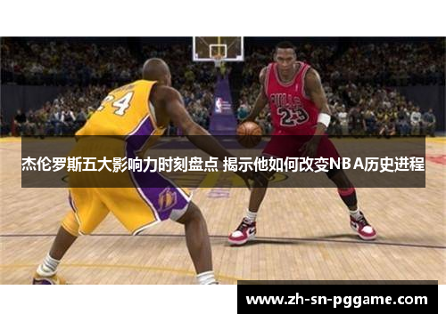 杰伦罗斯五大影响力时刻盘点 揭示他如何改变NBA历史进程 杰伦罗斯五大影响力时刻盘点 揭示他如何改变NBA历史进程