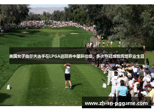 美国女子高尔夫选手在LPGA巡回赛中屡获佳绩,多次夺冠成就辉煌职业生涯 美国女子高尔夫选手在LPGA巡回赛中屡获佳绩,多次夺冠成就辉煌职业生涯
