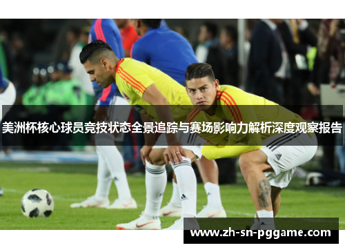 美洲杯核心球员竞技状态全景追踪与赛场影响力解析深度观察报告 美洲杯核心球员竞技状态全景追踪与赛场影响力解析深度观察报告