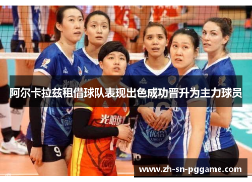 阿尔卡拉兹租借球队表现出色成功晋升为主力球员 阿尔卡拉兹租借球队表现出色成功晋升为主力球员