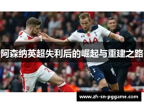 阿森纳英超失利后的崛起与重建之路 阿森纳英超失利后的崛起与重建之路